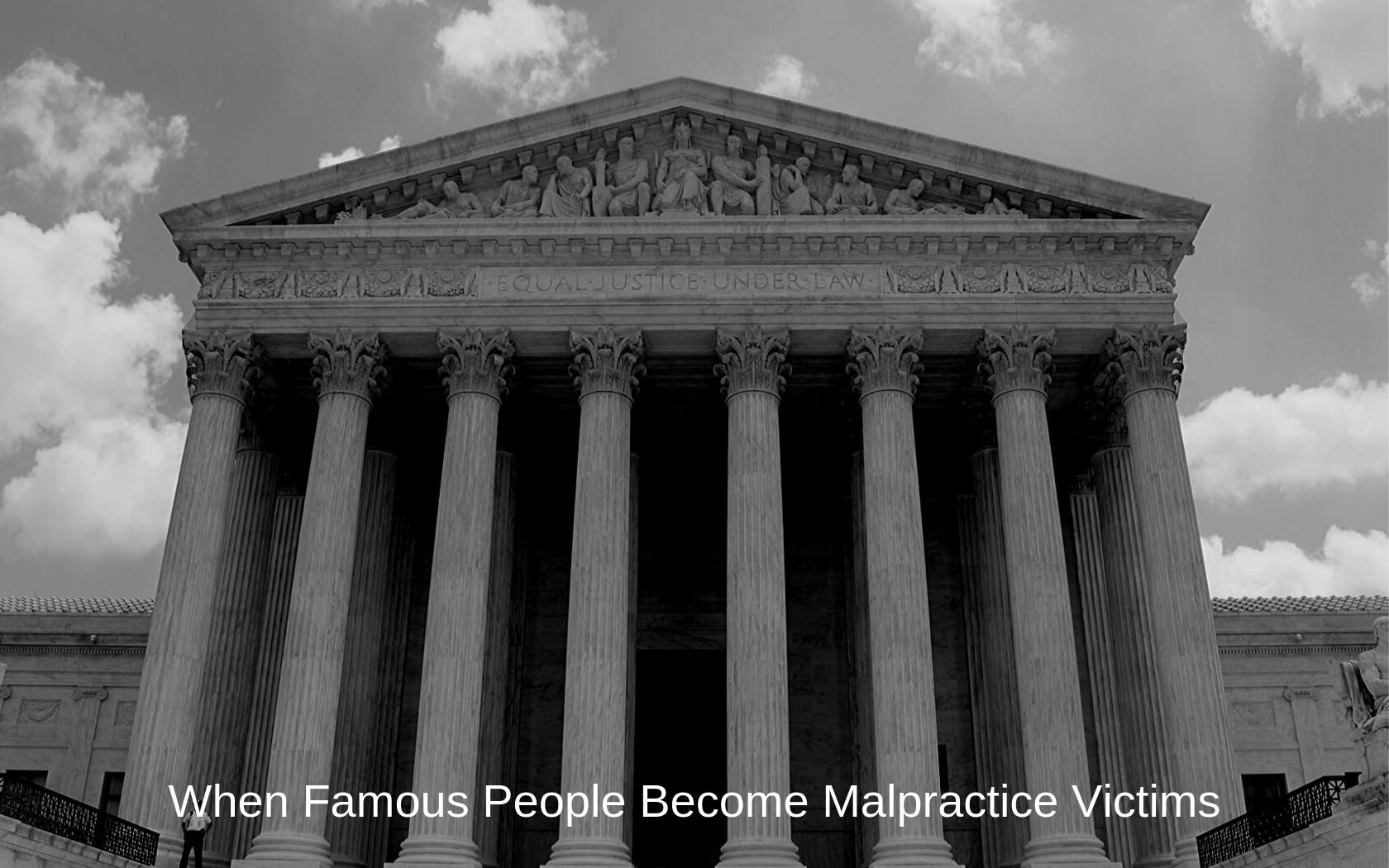 Black and white photo of courthouse with caption "When famous people become malpractice victims."